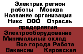 Электрик(регион работы - Москва) › Название организации ­ Никс, ООО › Отрасль предприятия ­ Электрооборудование › Минимальный оклад ­ 68 000 - Все города Работа » Вакансии   . Кировская обл.,Соломинцы д.